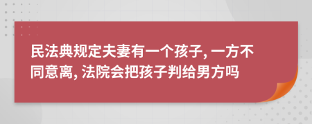 民法典规定夫妻有一个孩子, 一方不同意离, 法院会把孩子判给男方吗