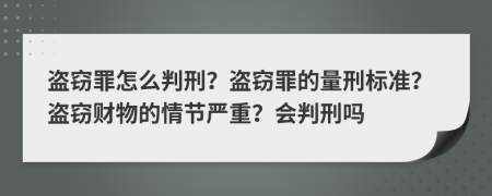 盗窃罪怎么判刑？盗窃罪的量刑标准？盗窃财物的情节严重？会判刑吗