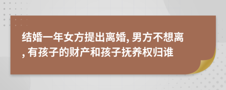 结婚一年女方提出离婚, 男方不想离, 有孩子的财产和孩子抚养权归谁