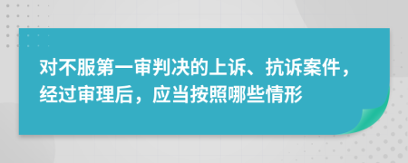 对不服第一审判决的上诉、抗诉案件，经过审理后，应当按照哪些情形