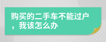 购买的二手车不能过户，我该怎么办