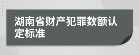 湖南省财产犯罪数额认定标准