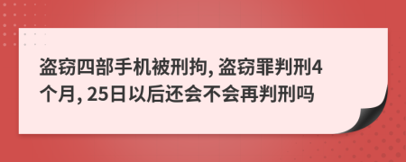 盗窃四部手机被刑拘, 盗窃罪判刑4个月, 25日以后还会不会再判刑吗