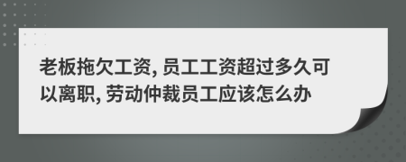 老板拖欠工资, 员工工资超过多久可以离职, 劳动仲裁员工应该怎么办