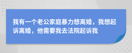 我有一个老公家庭暴力想离婚，我想起诉离婚，他需要我去法院起诉我