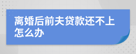 离婚后前夫贷款还不上怎么办