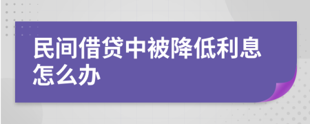 民间借贷中被降低利息怎么办