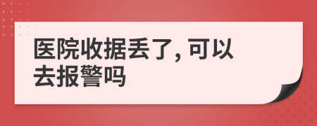 医院收据丢了, 可以去报警吗