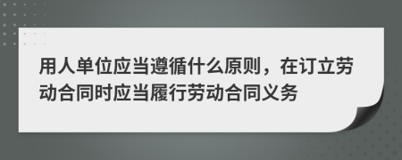 用人单位应当遵循什么原则，在订立劳动合同时应当履行劳动合同义务