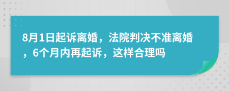 8月1日起诉离婚，法院判决不准离婚，6个月内再起诉，这样合理吗