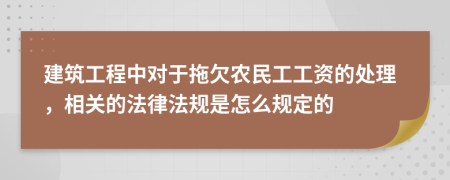 建筑工程中对于拖欠农民工工资的处理，相关的法律法规是怎么规定的