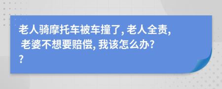 老人骑摩托车被车撞了, 老人全责, 老婆不想要赔偿, 我该怎么办? ?