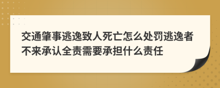 交通肇事逃逸致人死亡怎么处罚逃逸者不来承认全责需要承担什么责任