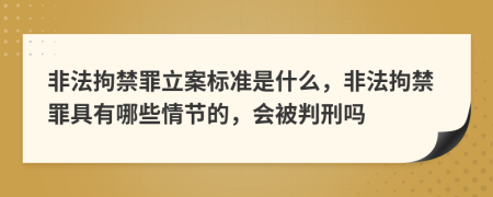 非法拘禁罪立案标准是什么，非法拘禁罪具有哪些情节的，会被判刑吗