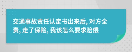 交通事故责任认定书出来后, 对方全责, 走了保险, 我该怎么要求赔偿