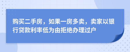 购买二手房，如果一房多卖，卖家以银行贷款利率低为由拒绝办理过户