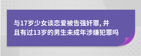 与17岁少女谈恋爱被告强奸罪, 并且有过13岁的男生未成年涉嫌犯罪吗