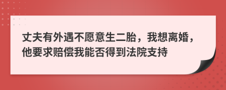 丈夫有外遇不愿意生二胎，我想离婚，他要求赔偿我能否得到法院支持