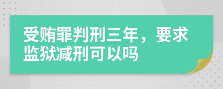 受贿罪判刑三年，要求监狱减刑可以吗