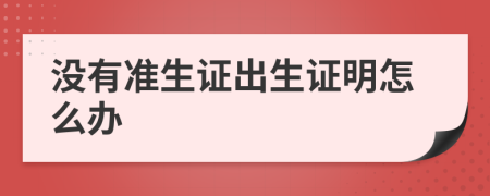 没有准生证出生证明怎么办