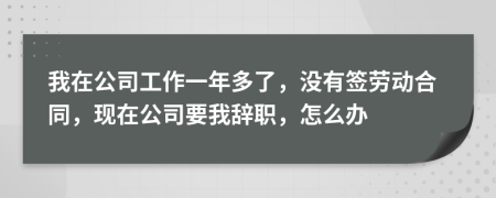 我在公司工作一年多了，没有签劳动合同，现在公司要我辞职，怎么办