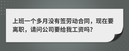 上班一个多月没有签劳动合同，现在要离职，请问公司要给我工资吗？