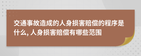 交通事故造成的人身损害赔偿的程序是什么, 人身损害赔偿有哪些范围