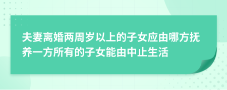 夫妻离婚两周岁以上的子女应由哪方抚养一方所有的子女能由中止生活