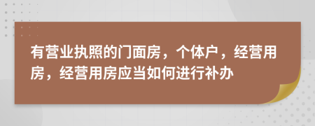 有营业执照的门面房，个体户，经营用房，经营用房应当如何进行补办