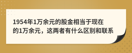 1954年1万余元的股金相当于现在的1万余元，这两者有什么区别和联系