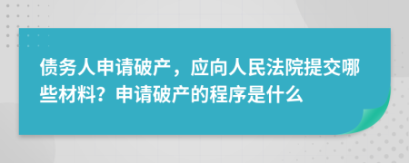 债务人申请破产，应向人民法院提交哪些材料？申请破产的程序是什么