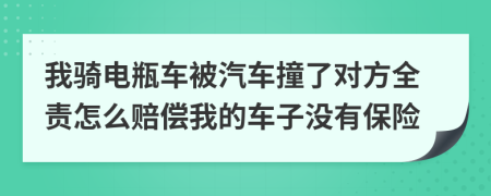 我骑电瓶车被汽车撞了对方全责怎么赔偿我的车子没有保险