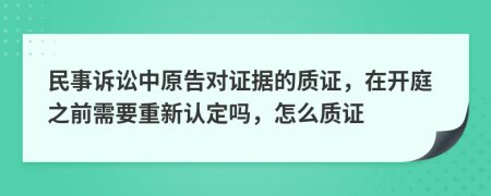 民事诉讼中原告对证据的质证，在开庭之前需要重新认定吗，怎么质证