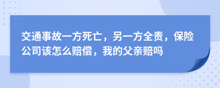 交通事故一方死亡，另一方全责，保险公司该怎么赔偿，我的父亲赔吗