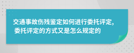 交通事故伤残鉴定如何进行委托评定, 委托评定的方式又是怎么规定的