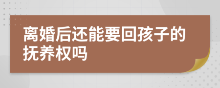 离婚后还能要回孩子的抚养权吗