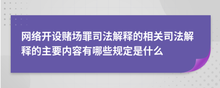 网络开设赌场罪司法解释的相关司法解释的主要内容有哪些规定是什么