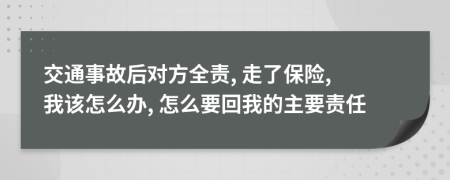 交通事故后对方全责, 走了保险, 我该怎么办, 怎么要回我的主要责任