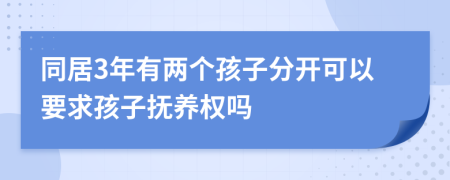 同居3年有两个孩子分开可以要求孩子抚养权吗