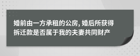 婚前由一方承租的公房, 婚后所获得拆迁款是否属于我的夫妻共同财产