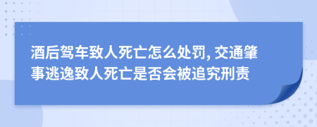 酒后驾车致人死亡怎么处罚, 交通肇事逃逸致人死亡是否会被追究刑责