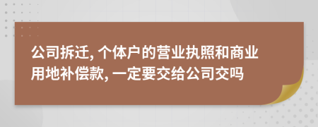 公司拆迁, 个体户的营业执照和商业用地补偿款, 一定要交给公司交吗