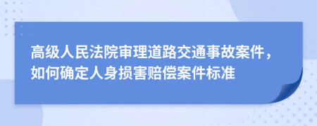 高级人民法院审理道路交通事故案件，如何确定人身损害赔偿案件标准