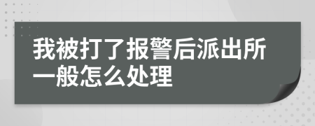 我被打了报警后派出所一般怎么处理