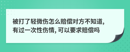 被打了轻微伤怎么赔偿对方不知道, 有过一次性伤情, 可以要求赔偿吗