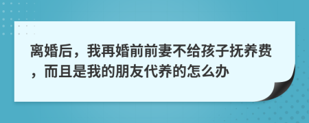 离婚后，我再婚前前妻不给孩子抚养费，而且是我的朋友代养的怎么办