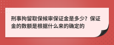 刑事拘留取保候审保证金是多少？保证金的数额是根据什么来的确定的