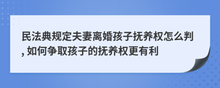 民法典规定夫妻离婚孩子抚养权怎么判, 如何争取孩子的抚养权更有利