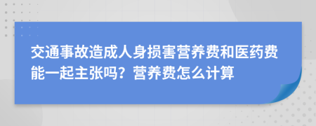 交通事故造成人身损害营养费和医药费能一起主张吗？营养费怎么计算