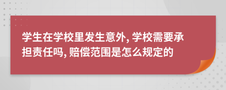 学生在学校里发生意外, 学校需要承担责任吗, 赔偿范围是怎么规定的